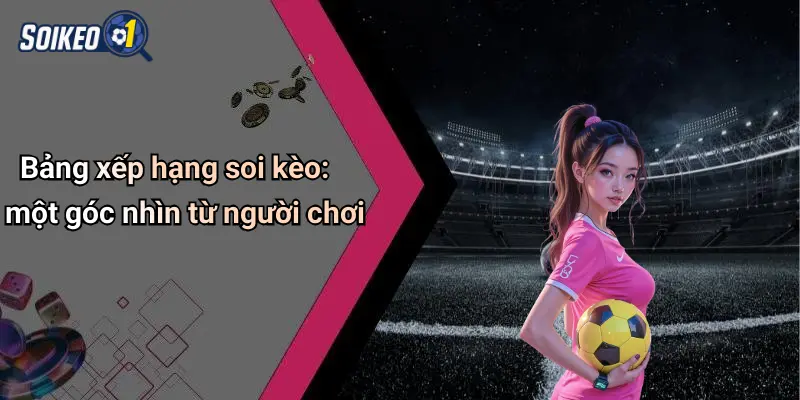 Bảng xếp hạng soi kèo: một góc nhìn từ người chơi