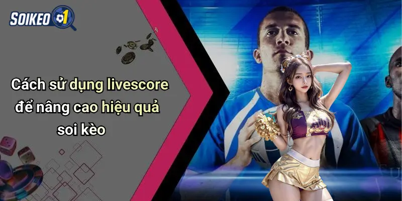 Cách sử dụng livescore để nâng cao hiệu quả soi kèo