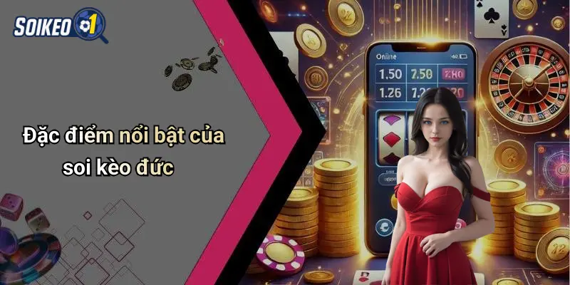 Đặc điểm nổi bật của soi kèo đức
