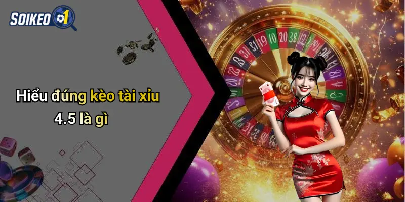 Hiểu đúng kèo tài xỉu 4.5 là gì