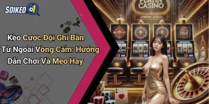 Kèo Cược Đội Ghi Bàn Từ Ngoài Vòng Cấm: Hướng Dẫn Chơi Và Mẹo Hay