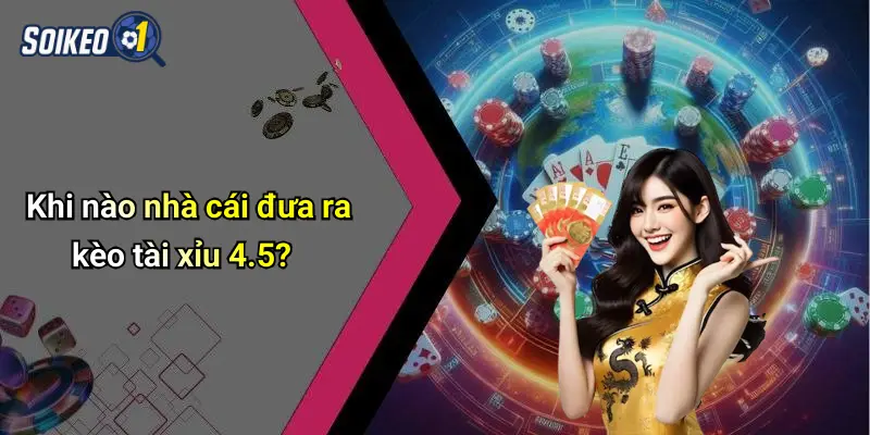 Khi nào nhà cái đưa ra kèo tài xỉu 4.5?