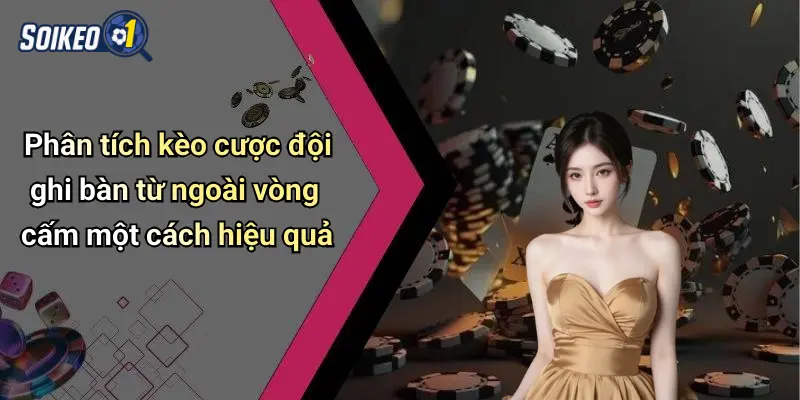 Phân tích kèo cược đội ghi bàn từ ngoài vòng cấm một cách hiệu quả