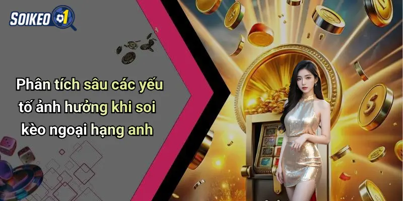 Phân tích sâu các yếu tố ảnh hưởng khi soi kèo ngoại hạng anh