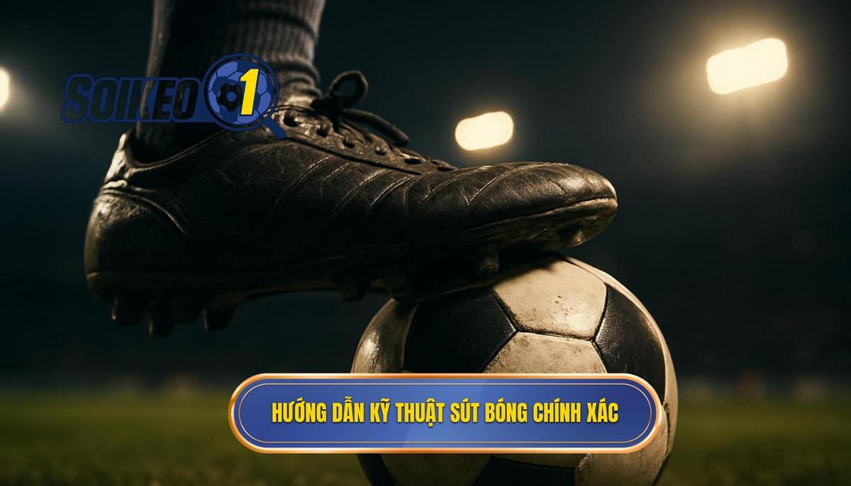 Hướng dẫn thực hiện Kỹ thuật sút bóng bằng đầu ngón chân chuẩn xác