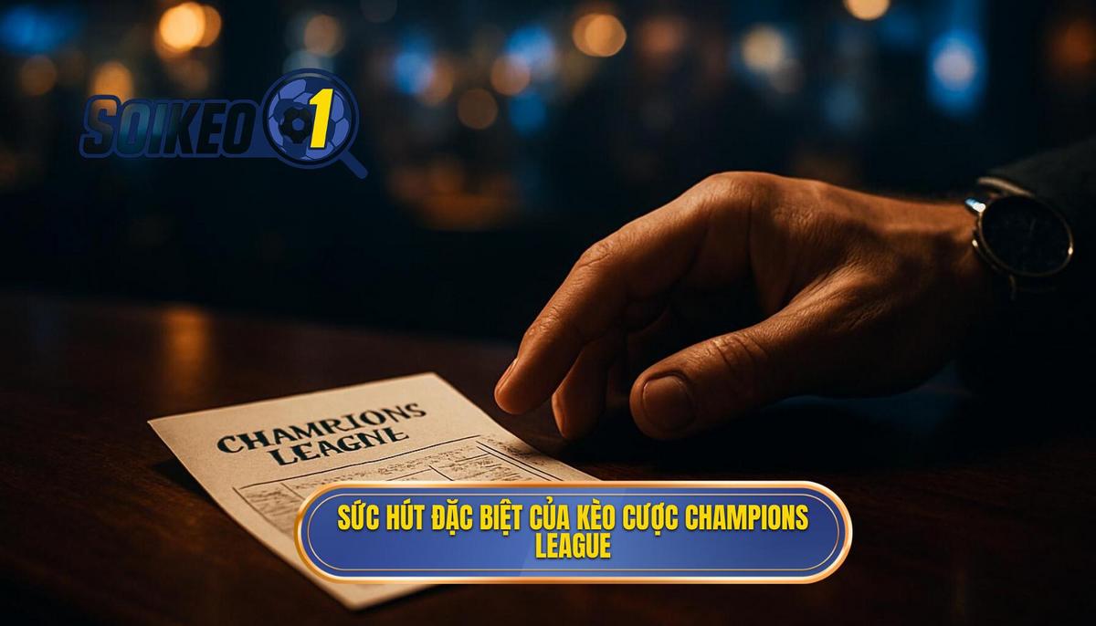 Sức hút mãnh liệt và đặc thù của kèo cược Champions League