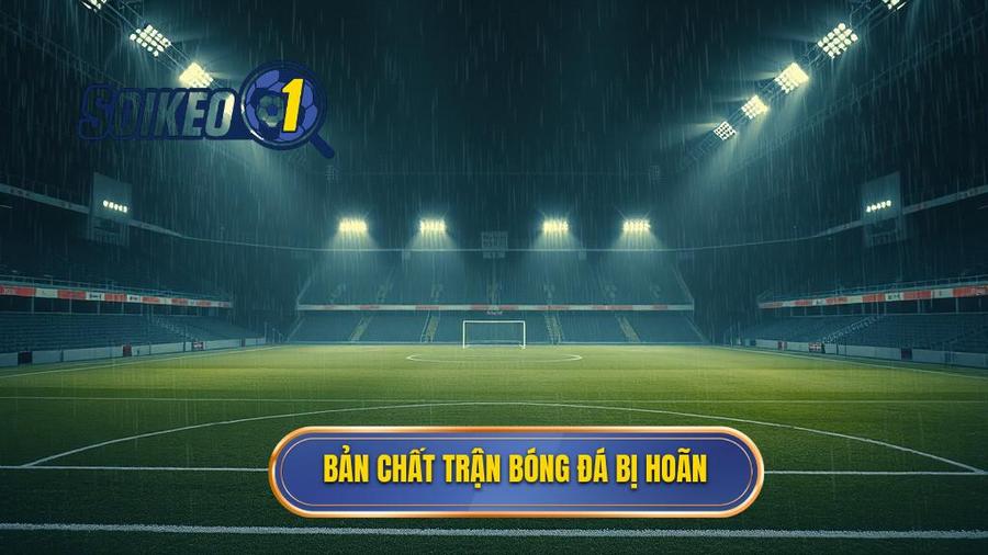 1. Hiểu rõ bản chất của một trận đấu bóng đá bị hoãn