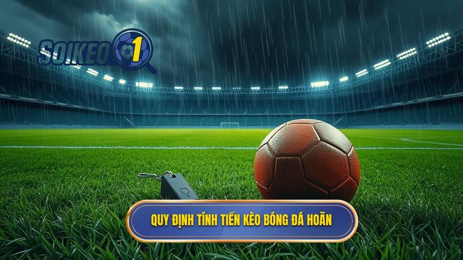 2. Quy định chung về cách tính tiền khi kèo bóng đá bị hoãn