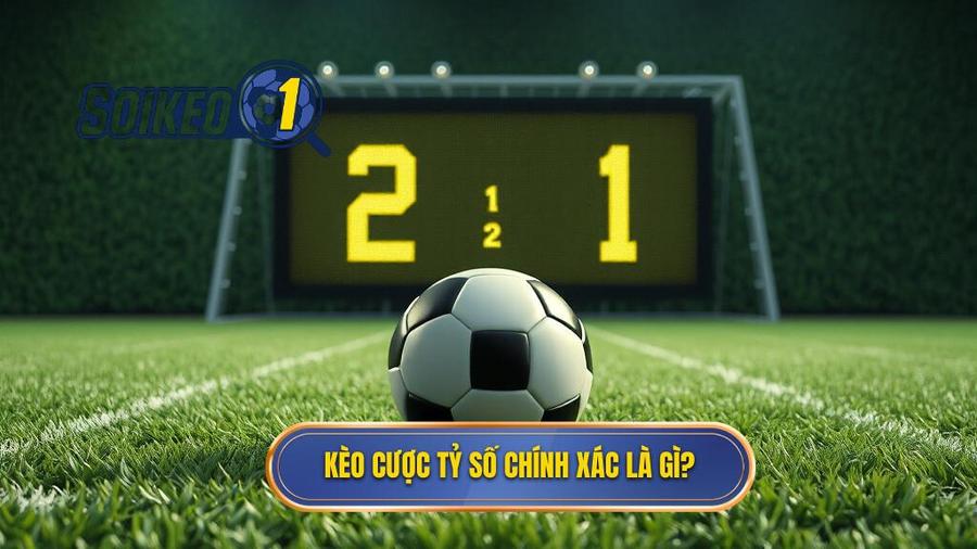 1. Kèo cược tỷ số chính xác là gì_